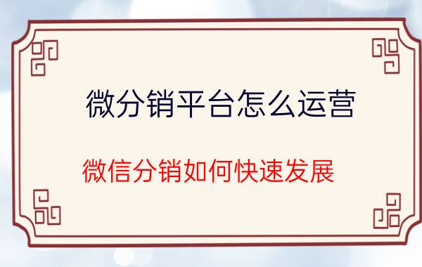 微分销平台怎么运营 微信分销如何快速发展？